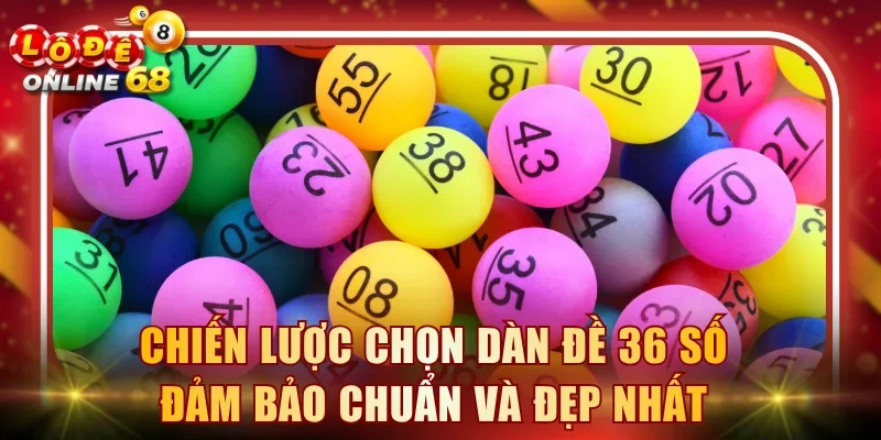 Chiến lược chọn dàn đề 36 số đảm bảo chuẩn và đẹp nhất