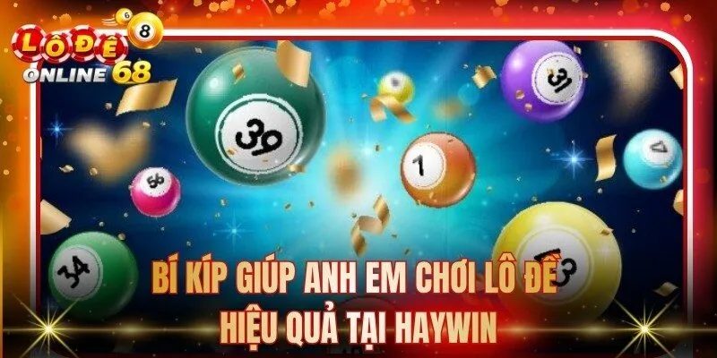 Bí kíp giúp anh em chơi lô đề hiệu quả tại Haywin