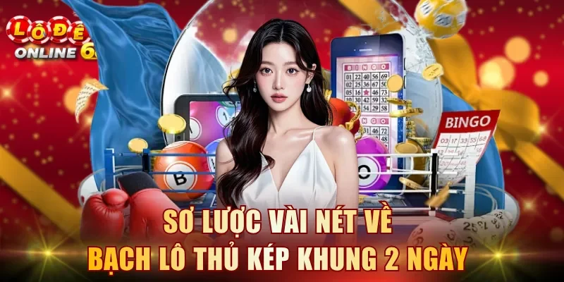 Sơ lược vài nét về bạch lô thủ kép khung 2 ngày
